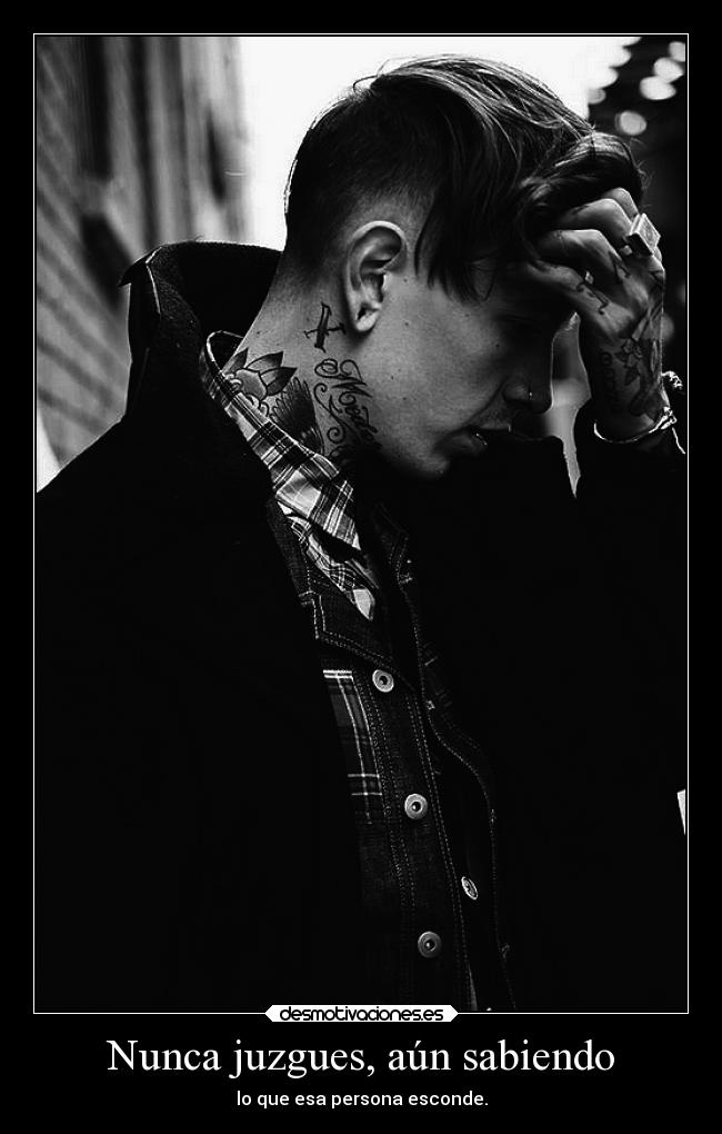 Nunca juzgues, aún sabiendo - lo que esa persona esconde.