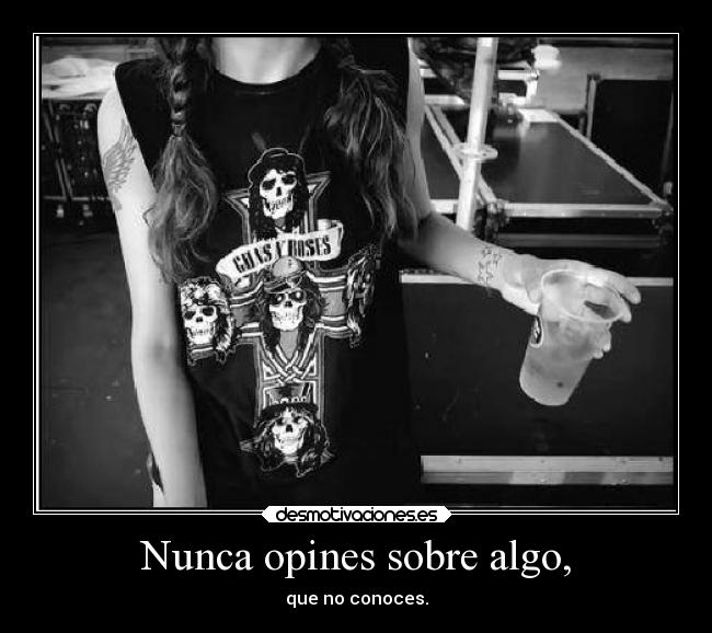 Nunca opines sobre algo, - que no conoces.