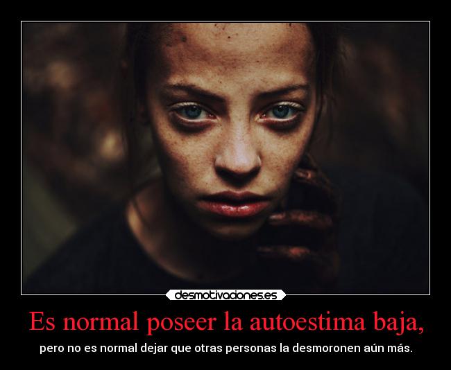 Es normal poseer la autoestima baja, -