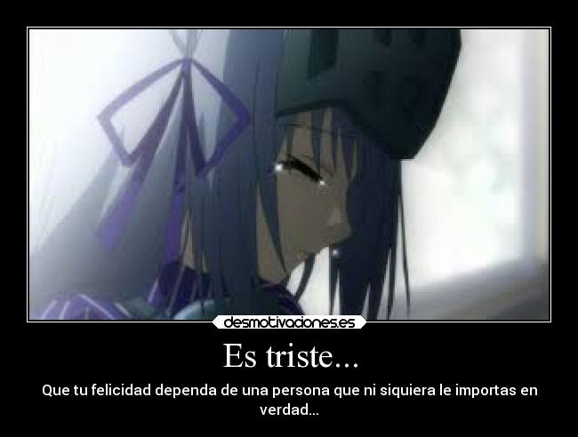 Es triste... - Que tu felicidad dependa de una persona que ni siquiera le importas en
verdad...