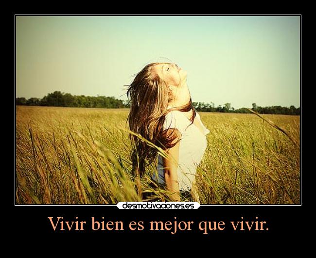 Vivir bien es mejor que vivir. -