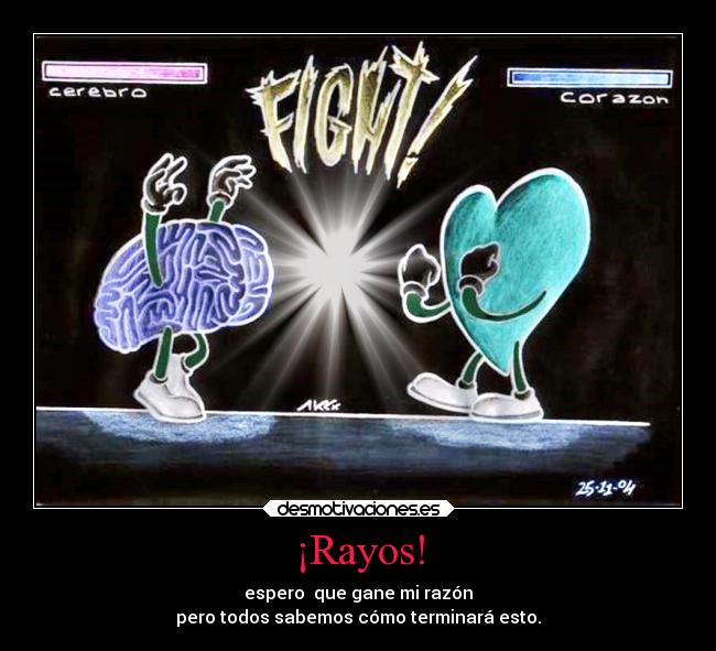 ¡Rayos! - espero  que gane mi razón
pero todos sabemos cómo terminará esto.