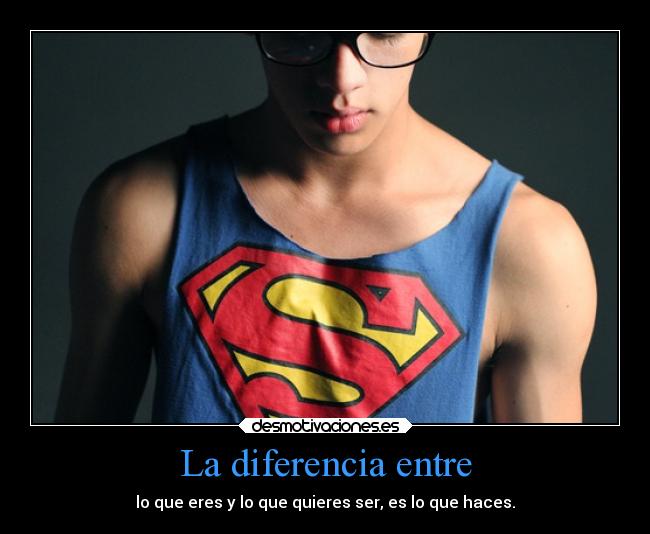 La diferencia entre - lo que eres y lo que quieres ser, es lo que haces.