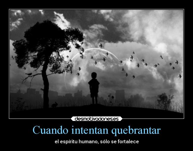 Cuando intentan quebrantar - el espíritu humano, sólo se fortalece