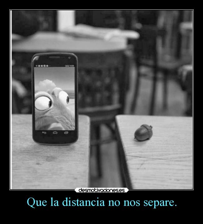 Que la distancia no nos separe. -