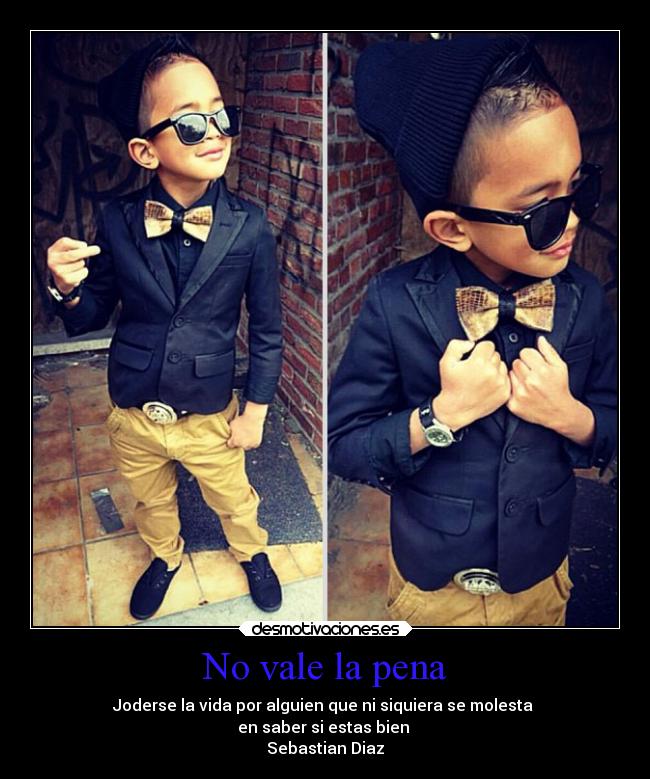 No vale la pena - Joderse la vida por alguien que ni siquiera se molesta
en saber si estas bien
Sebastian Diaz