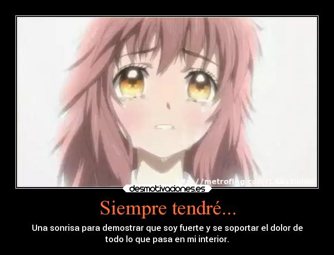 Siempre tendré... - Una sonrisa para demostrar que soy fuerte y se soportar el dolor de
todo lo que pasa en mi interior.