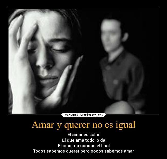 Amar y querer no es igual - El amar es sufrir
El que ama todo lo da
El amor no conoce el final
Todos sabemos querer pero pocos sabemos amar