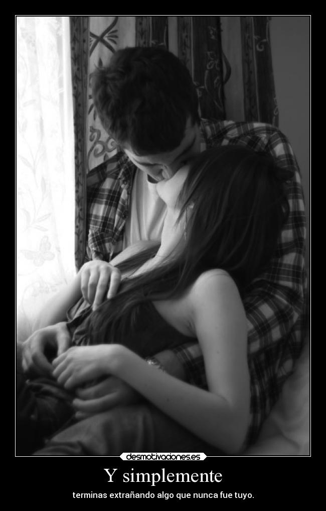 Y simplemente - terminas extrañando algo que nunca fue tuyo.