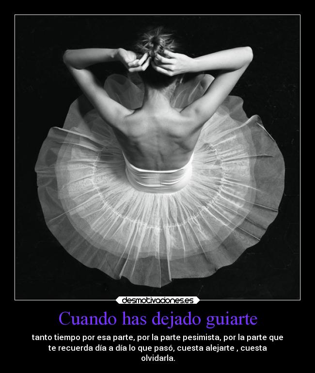 Cuando has dejado guiarte - tanto tiempo por esa parte, por la parte pesimista, por la parte que
te recuerda día a día lo que pasó, cuesta alejarte , cuesta
olvidarla.