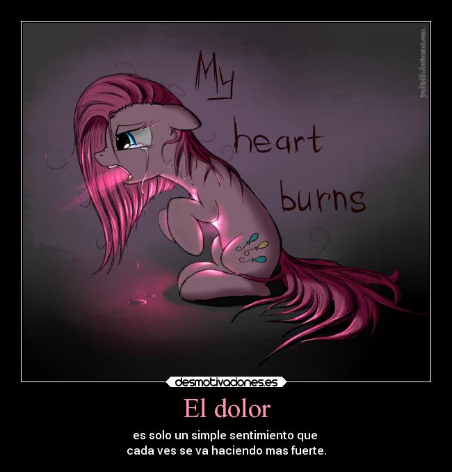 El dolor - es solo un simple sentimiento que
cada ves se va haciendo mas fuerte.
