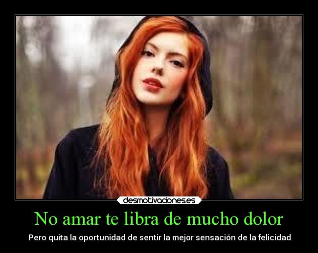 No amar te libra de mucho dolor - Pero quita la oportunidad de sentir la mejor sensación de la felicidad