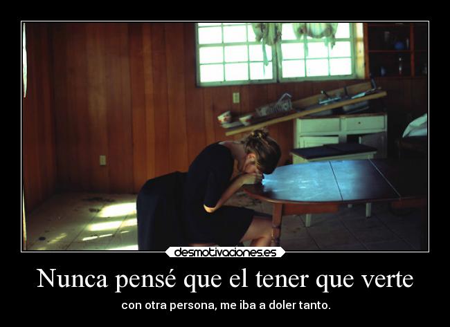 Nunca pensé que el tener que verte - con otra persona, me iba a doler tanto.