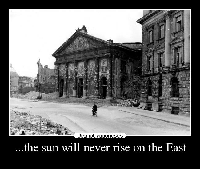 ...the sun will never rise on the East - 