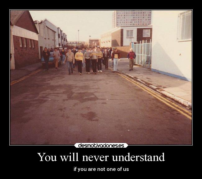 You will never understand - if you are not one of us