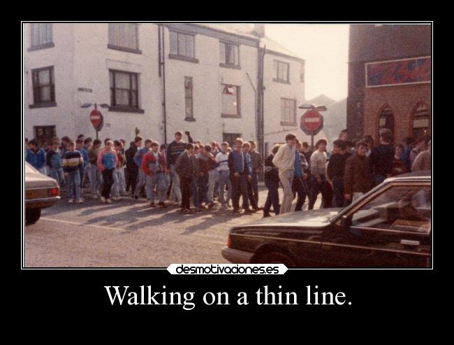 Walking on a thin line. - 