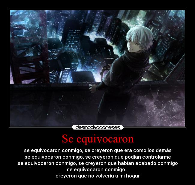 Se equivocaron - se equivocaron conmigo, se creyeron que era como los demás
se equivocaron conmigo, se creyeron que podían controlarme
se equivocaron conmigo, se creyeron que habían acabado conmigo
se equivocaron conmigo...
creyeron que no volvería a mi hogar