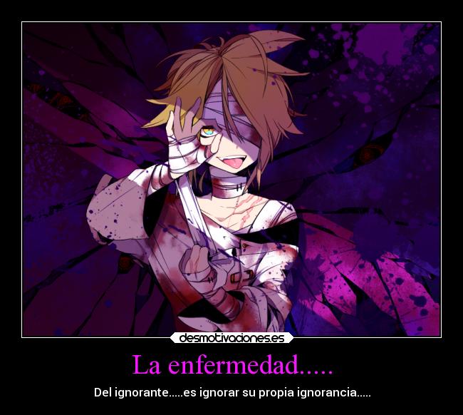 La enfermedad..... - Del ignorante.....es ignorar su propia ignorancia.....