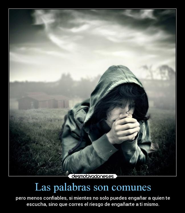 Las palabras son comunes - pero menos confiables, si mientes no solo puedes engañar a quien te
escucha, sino que corres el riesgo de engañarte a ti mismo.
