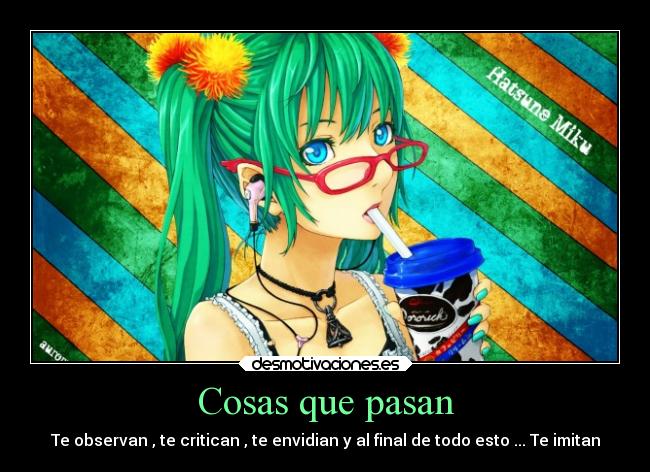 Cosas que pasan - Te observan , te critican , te envidian y al final de todo esto ... Te imitan