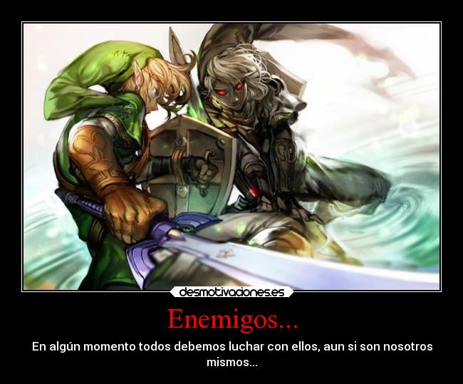 Enemigos... - En algún momento todos debemos luchar con ellos, aun si son nosotros
mismos...