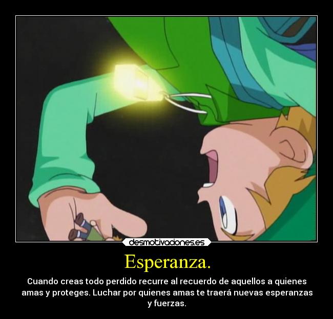 Esperanza. - Cuando creas todo perdido recurre al recuerdo de aquellos a quienes
amas y proteges. Luchar por quienes amas te traerá nuevas esperanzas
y fuerzas.