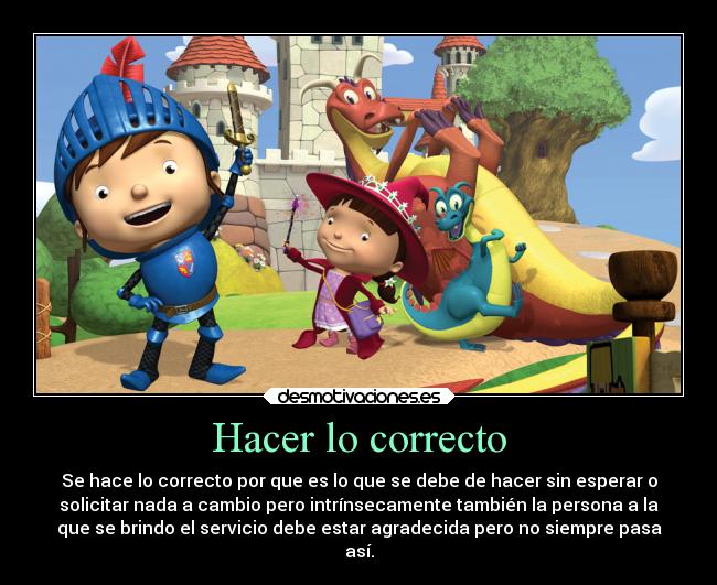 Hacer lo correcto - Se hace lo correcto por que es lo que se debe de hacer sin esperar o
solicitar nada a cambio pero intrínsecamente también la persona a la
que se brindo el servicio debe estar agradecida pero no siempre pasa
así.