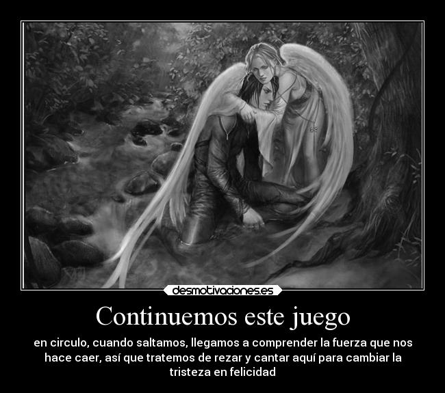 Continuemos este juego - en circulo, cuando saltamos, llegamos a comprender la fuerza que nos
hace caer, así que tratemos de rezar y cantar aquí para cambiar la
tristeza en felicidad