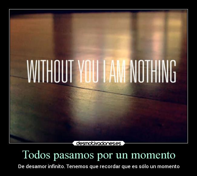 Todos pasamos por un momento - De desamor infinito. Tenemos que recordar que es sólo un momento