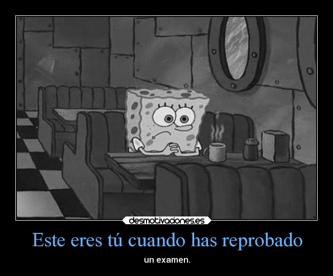 Este eres tú cuando has reprobado - un examen.