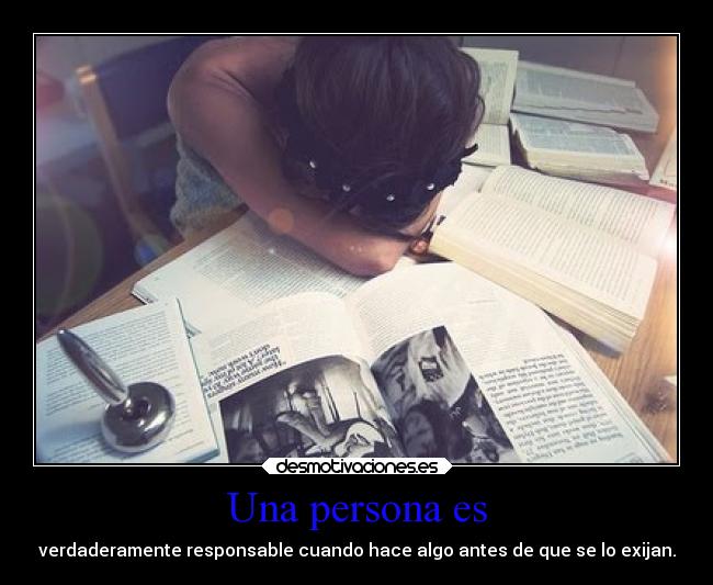Una persona es - verdaderamente responsable cuando hace algo antes de que se lo exijan.