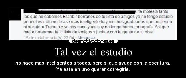 Tal vez el estudio - no hace mas inteligentes a todos, pero si que ayuda con la escritura.
Ya esta en uno querer corregirla.