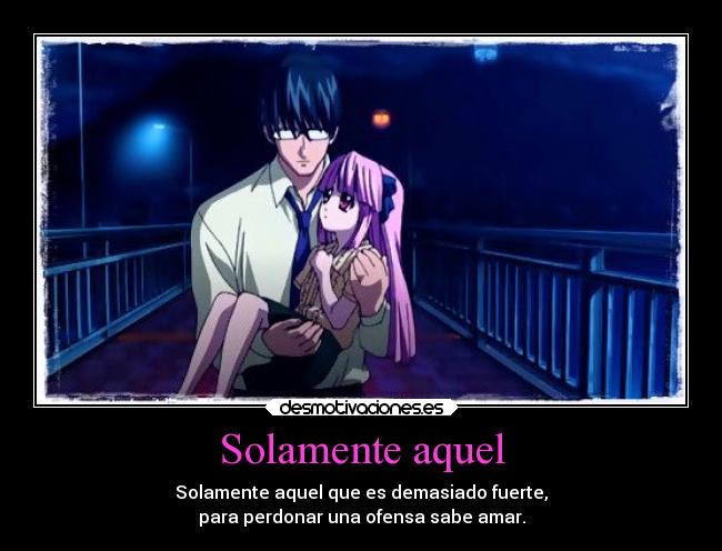 Solamente aquel - Solamente aquel que es demasiado fuerte,
para perdonar una ofensa sabe amar.