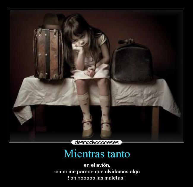 Mientras tanto - en el avión,
-amor me parece que olvidamos algo
! oh nooooo las maletas !