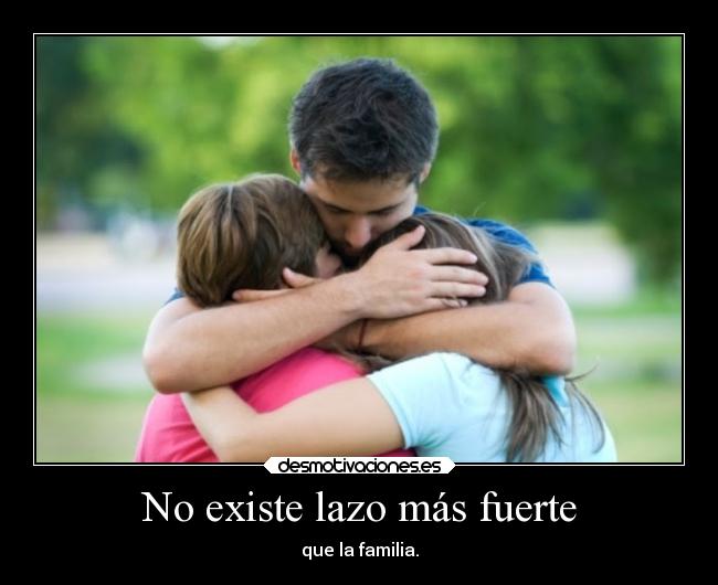 No existe lazo más fuerte - que la familia.