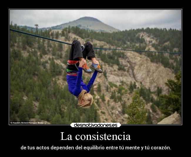 La consistencia - de tus actos dependen del equilibrio entre tú mente y tú corazón.