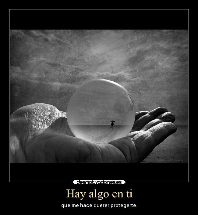 Hay algo en ti - que me hace querer protegerte.