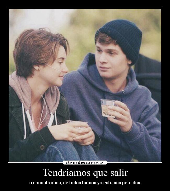 Tendríamos que salir - a encontrarnos, de todas formas ya estamos perdidos.