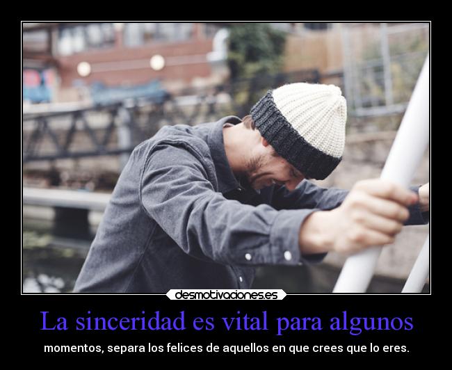La sinceridad es vital para algunos - momentos, separa los felices de aquellos en que crees que lo eres.