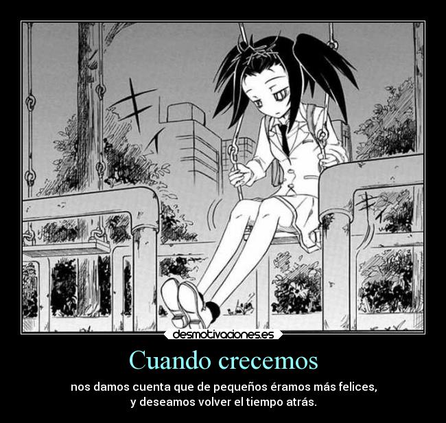 Cuando crecemos - nos damos cuenta que de pequeños éramos más felices,
y deseamos volver el tiempo atrás.