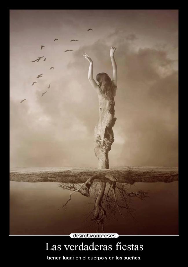 Las verdaderas fiestas - tienen lugar en el cuerpo y en los sueños.