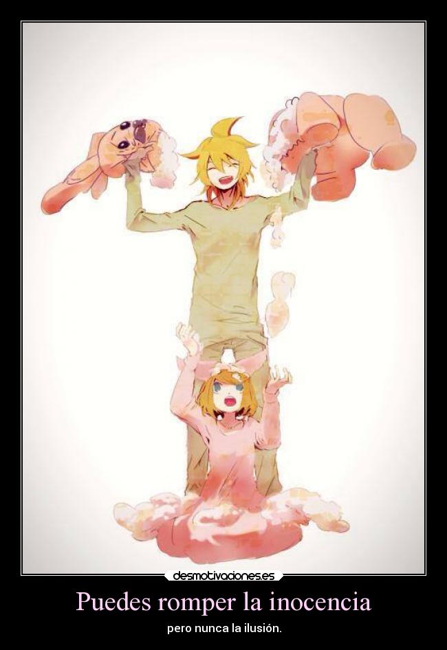 Puedes romper la inocencia - pero nunca la ilusión.