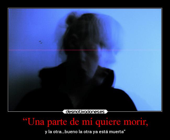 “Una parte de mí quiere morir, -