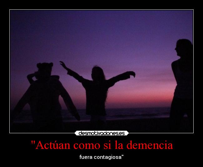 Actúan como si la demencia - fuera contagiosa