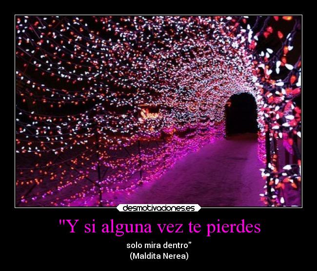 Y si alguna vez te pierdes - solo mira dentro
(Maldita Nerea)