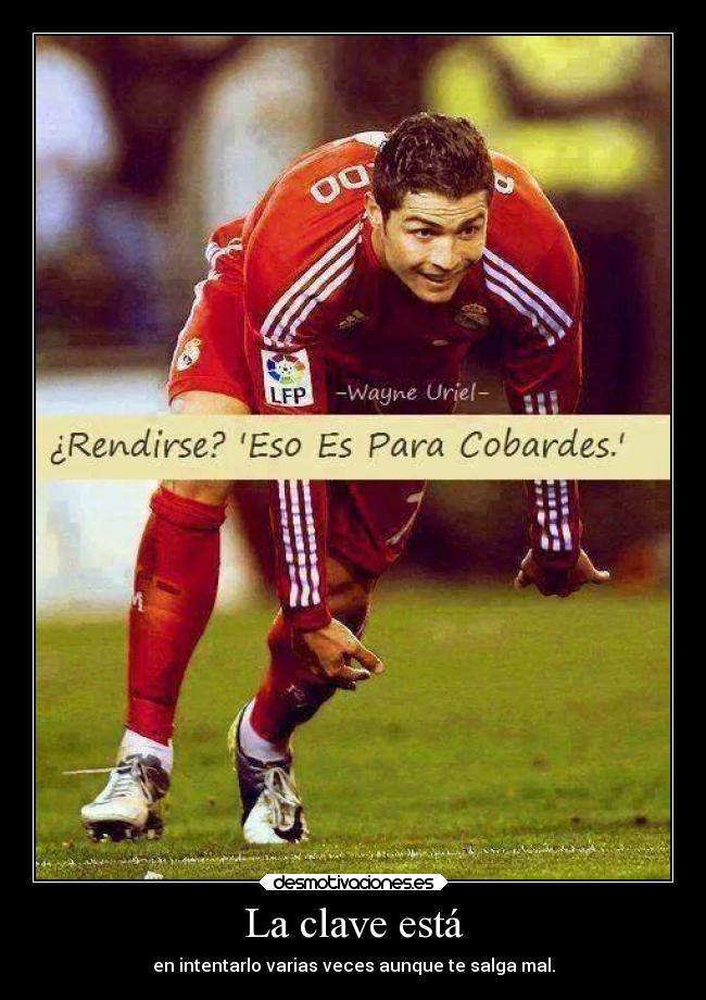 La clave está - en intentarlo varias veces aunque te salga mal.