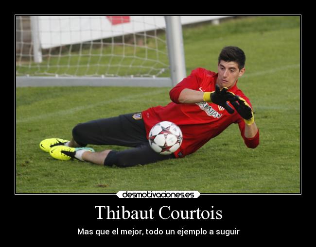 Thibaut Courtois - Mas que el mejor, todo un ejemplo a suguir