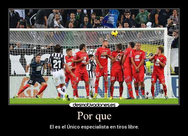 Por que - El es el Único especialista en tiros libre.