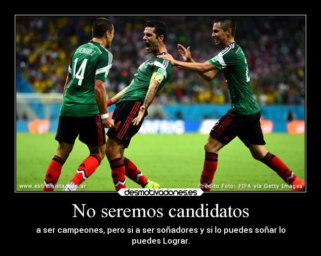 No seremos candidatos - a ser campeones, pero si a ser soñadores y si lo puedes soñar lo
puedes Lograr.