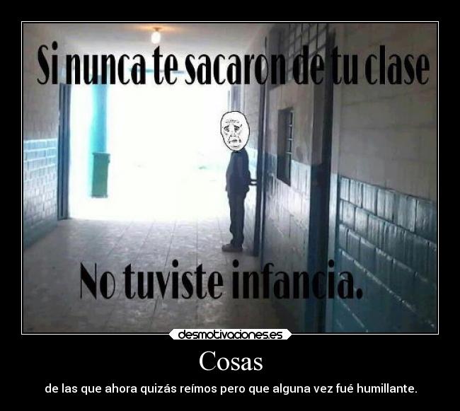 Cosas - de las que ahora quizás reímos pero que alguna vez fué humillante.